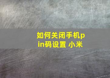 如何关闭手机pin码设置 小米